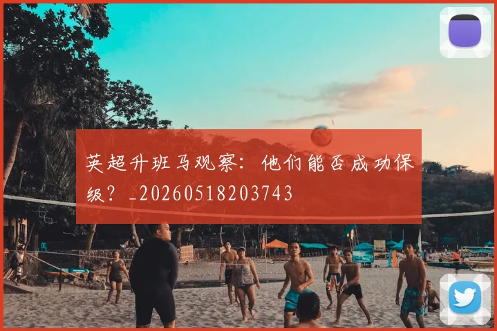 英超升班马观察:他们能否成功保级?_20260518203743