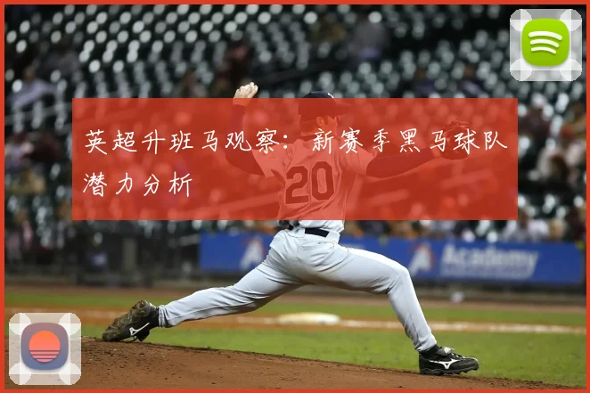 英超升班马观察：新赛季黑马球队潜力分析